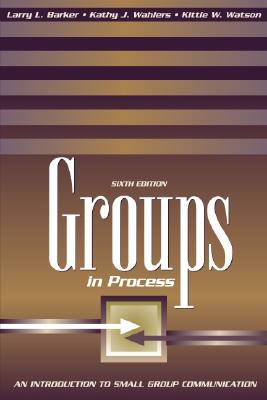 Groups in Process: An Introduction to Small Group Communication - Barker, Larry L, and Wahlers, Kathy J, and Watson, Kittie W, Ph.D.