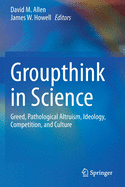 Groupthink in Science: Greed, Pathological Altruism, Ideology, Competition, and Culture