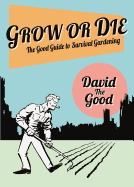 Grow or Die: The Good Guide to Survival Gardening