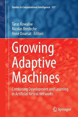 Growing Adaptive Machines: Combining Development and Learning in Artificial Neural Networks - Kowaliw, Taras (Editor), and Bredeche, Nicolas (Editor), and Doursat, Ren� (Editor)