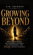 Growing Beyond: Break Unhealthy Relationship Patterns, Set Boundaries, and Finally Choose yourself