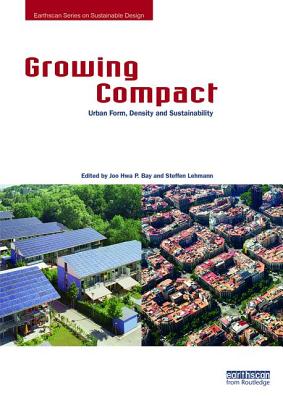 Growing Compact: Urban Form, Density and Sustainability - Bay, Joo Hwa P. (Editor), and Lehmann, Steffen (Editor)