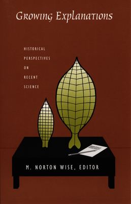 Growing Explanations: Historical Perspectives on Recent Science - Wise, M Norton (Editor)