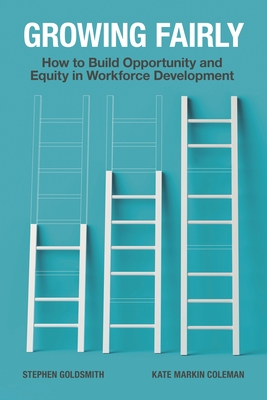 Growing Fairly: How to Build Opportunity and Equity in Workforce Development - Goldsmith, Stephen, and Coleman, Kate Markin