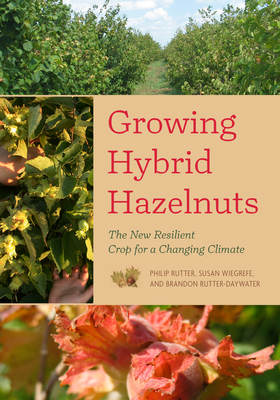 Growing Hybrid Hazelnuts: The New Resilient Crop for a Changing Climate - Rutter, Philip, and Wiegrefe, Susan, and Rutter-Daywater, Brandon, Dr.