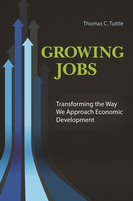 Growing Jobs: Transforming the Way We Approach Economic Development - Tuttle, Thomas C, and Lauzon, Jean-Claude (Foreword by)