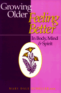 Growing Older, Feeling Better: In Body, Mind & Spirit