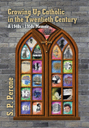 Growing up Catholic in the Twentieth Century: A 1940S - 1950S Memoir