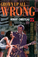 Grown Up All Wrong: 75 Great Rock and Pop Artists from Vaudeville to Techno