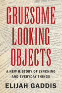 Gruesome Looking Objects: A New History of Lynching and Everyday Things