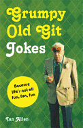 Grumpy Old Git Jokes: Because Life's Not All Fun, Fun, Fun