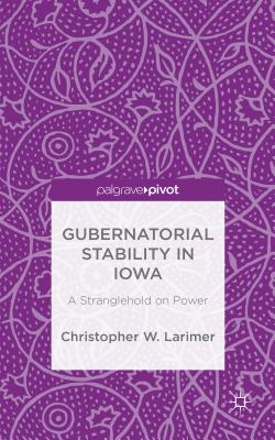Gubernatorial Stability in Iowa: A Stranglehold on Power - Larimer, Christopher W.
