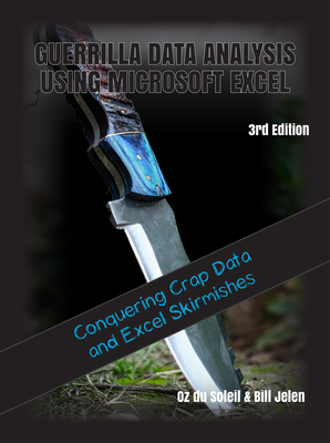 Guerrilla Data Analysis Using Microsoft Excel: Overcoming Crap Data and Excel Skirmishes - Jelen, Bill, and Du Soleil, Oz