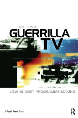 Guerrilla TV: Low budget programme making - Lewis, Ian
