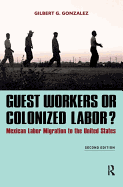 Guest Workers or Colonized Labor?: Mexican Labor Migration to the United States