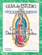 Guia de Estudio Para Apologetica Elemental 1: Como Explicar y Defender la Fe Catolica