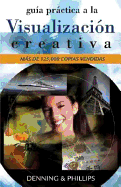 Guia Practica a la Visualizacion Creativa: Tecnicas Efectivas Para Lograr Lo Deseado