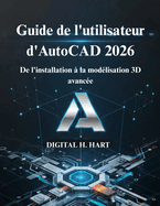 Guide de l'utilisateur d'AutoCAD 2026: De l'installation ? la mod?lisation 3D avanc?e