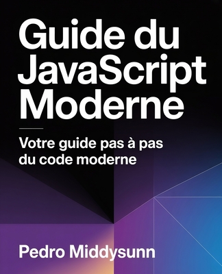 Guide du JavaScript moderne: Votre guide pas ? pas du code moderne - Middysunn, Pedro