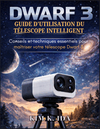 Guide d'Utilisation Du T?lescope Intelligent Dwarf 3: Conseils et techniques essentiels pour ma?triser votre t?lescope Dwarf 3