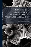 Guide For The Microsopical Investigation Of Vegetable Substances