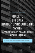 Guide to Big data Hadoop Distributed File System (APACHE SQOOP, APACHE FLUME, APACHE KAFKA): A book for beginners/intermediate