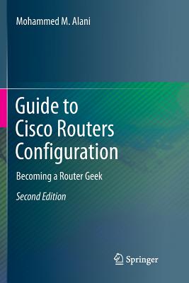 Guide to Cisco Routers Configuration: Becoming a Router Geek - Alani, Mohammed M
