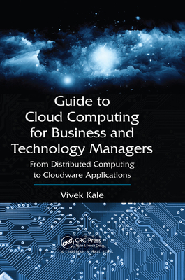 Guide to Cloud Computing for Business and Technology Managers: From Distributed Computing to Cloudware Applications - Kale, Vivek