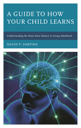 Guide to How Your Child Learns: Understanding the Brain from Infancy to Young Adulthood