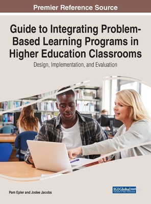 Guide to Integrating Problem-Based Learning Programs in Higher Education Classrooms: Design, Implementation, and Evaluation - Epler, Pam, and Jacobs, Jodee, and McClendon, Cristie