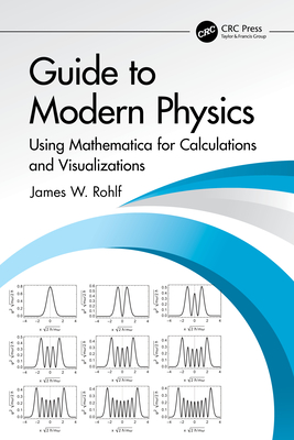 Guide to Modern Physics: Using Mathematica for Calculations and Visualizations - Rohlf, James W