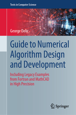 Guide to Numerical Algorithm Design and Development: Including Legacy Examples from FORTRAN and MathCAD in High Precision - Delic, George