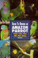 Guide to Owning an Amazon Parrot: Breeding Feeding Training Habits Health Choosing