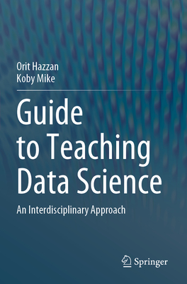 Guide to Teaching Data Science: An Interdisciplinary Approach - Hazzan, Orit, and Mike, Koby
