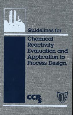 Guidelines for Chemical Reactivity Evaluation and Application to Process Design - Ccps (Center for Chemical Process Safety)