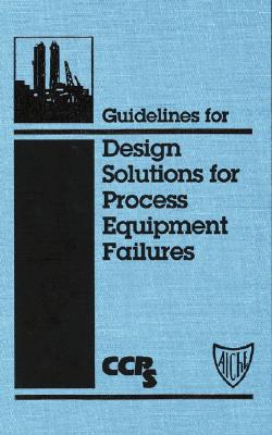 Guidelines for Design Solutions for Process Equipment Failures - Ccps (Center for Chemical Process Safety)