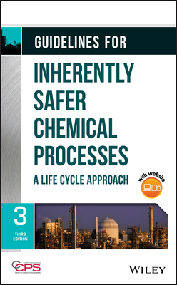Guidelines for Inherently Safer Chemical Processes: A Life Cycle Approach - Center for Chemical Process Safety (CCPS)