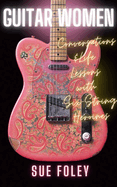 Guitar Women: Conversations & Life Lessons with Six-String Heroines