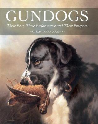 Gundogs: Their Past, Their Performance and Their Prospects - Hancock, David, MBE