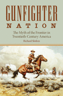 Gunfighter Nation: The Myth of the Frontier in Twentieth-Century America