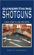 Gunsmithing Shotguns: A Basic Guide to Care and Repair - Henderson, David R