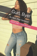 Gurl, Bye!: Its Not That Serious!
