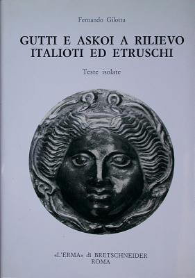 Gutti E Askoi a Rilievo Italioti Ed Etruschi: Teste Isolate - Gilotta, Fernando