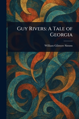 Guy Rivers: A Tale of Georgia - Simms, William Gilmore