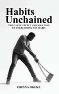 Habits Unchained: The Cause, Effect and Solution to Overcoming any Habit