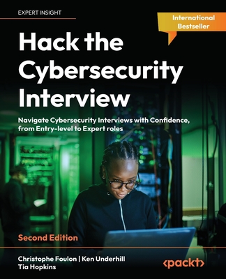 Hack the Cybersecurity Interview: Navigate Cybersecurity Interviews with Confidence, from Entry-level to Expert roles - Foulon, Christophe, and Underhill, Ken, and Hopkins, Tia