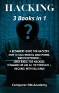 Hacking: 3 Books in 1: A Beginners Guide for Hackers (How to Hack Websites, Smartphones, Wireless Networks) + Linux Basic for Hackers (Command line and all the essentials) + Hacking with Kali Linux