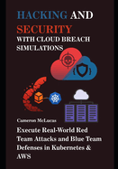 Hacking and Security with Cloud Breach Simulations: Execute Real-World Red Team Attacks and Blue Team Defenses in Kubernetes & AWS