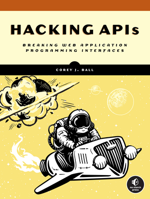 Hacking APIs: Breaking Web Application Programming Interfaces - Ball, Corey J