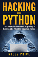 Hacking Con Python: La Guia Completa Para Principiantes de Aprendizaje de Hacking Etico Con Python Junto Con Ejemplos Practicos